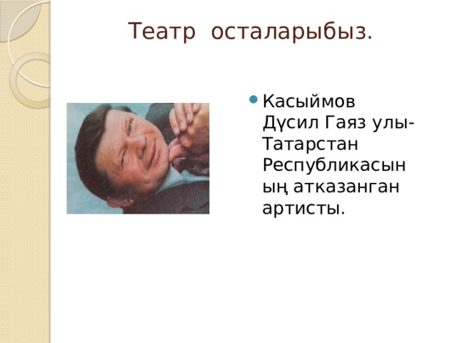 Театр осталарыбыз.    Касыймов Дүсил Гаяз улы- Татарстан Республикасының атказанган артисты. 