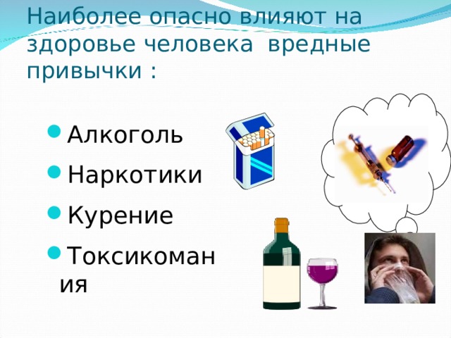 Наиболее опасно влияют на здоровье человека вредные привычки : Алкоголь Наркотики Курение Токсикомания  