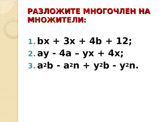РАЗЛОЖИТЕ МНОГОЧЛЕН НА МНОЖИТЕЛИ: b х + 3х + 4 b + 12; а y - 4 а – y х + 4 х; a 2 b - a 2 n + y 2 b - y 2 n.  