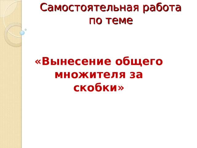   Самостоятельная работа по теме   «Вынесение общего множителя за скобки» 