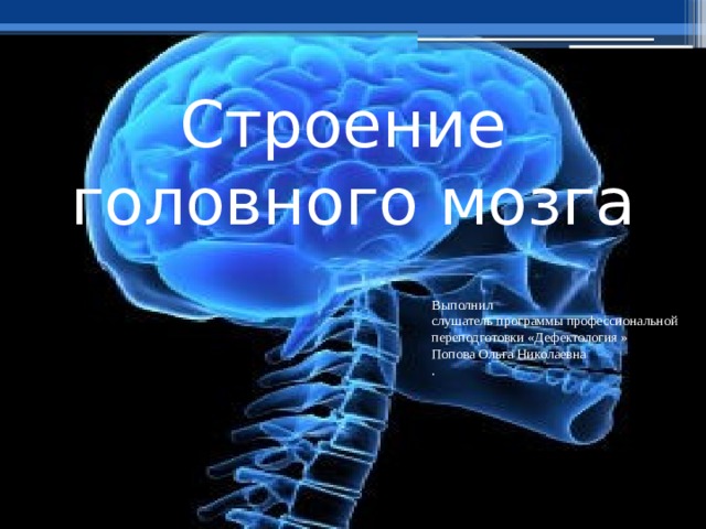 Строение  головного мозга Выполнил слушатель программы профессиональной переподготовки «Дефектология » Попова Ольга Николаевна . 