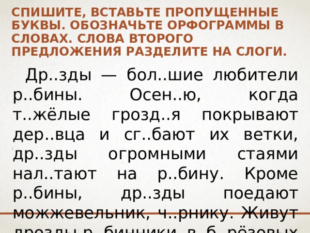 Спиши вставляя пропущенные орфограммы. Спишите вставьте пропущенные буквы обозначьте. Спишите вставьте пропущенные буквы обозначьте орфограммы. Раздели предложение на слова. Спиши раздели слова на слоги.