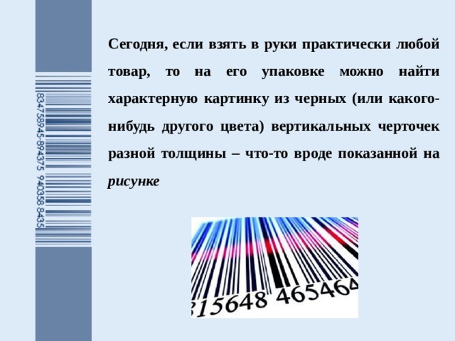 Сегодня, если взять в руки практически любой товар, то на его упаковке можно найти характерную картинку из черных (или какого-нибудь другого цвета) вертикальных черточек разной толщины – что-то вроде показанной на рисунке 