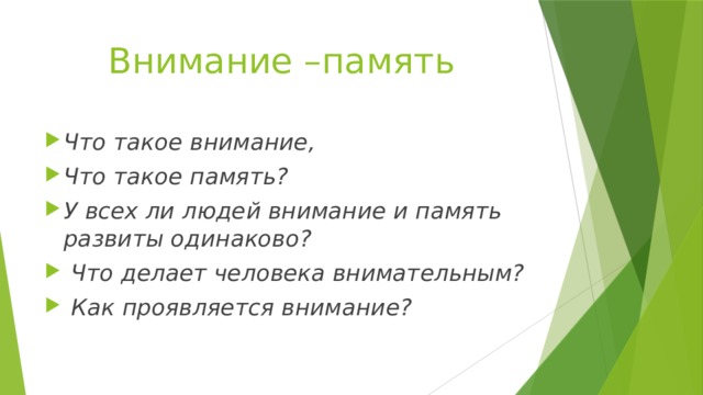 Внимание –память Что такое внимание, Что такое память? У всех ли людей внимание и память развиты одинаково?   Что делает человека внимательным?   Как проявляется внимание? 