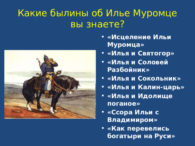 Какие былины об Илье Муромце вы знаете? «Исцеление Ильи Муромца» «Илья и Святогор» «Илья и Соловей Разбойник» «Илья и Сокольник» «Илья и Калин-царь» «Илья и Идолище поганое» «Ссора Ильи с Владимиром» «Как перевелись богатыри на Руси» 