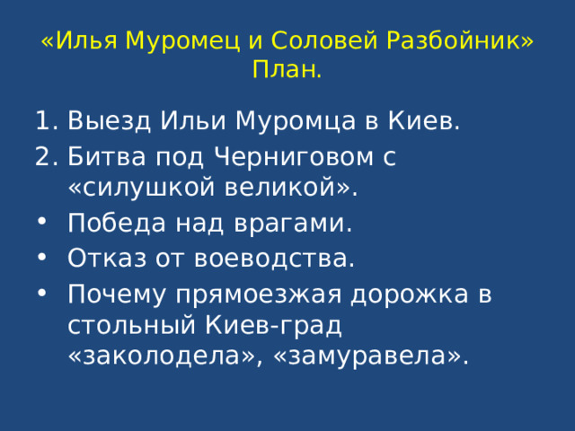 «Илья Муромец и Соловей Разбойник»  План. Выезд Ильи Муромца в Киев. Битва под Черниговом с «силушкой великой». Победа над врагами. Отказ от воеводства. Почему прямоезжая дорожка в стольный Киев-град «заколодела», «замуравела». 