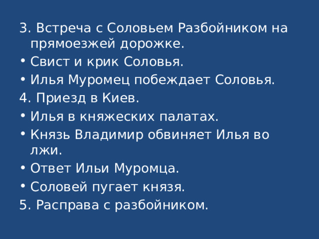 3. Встреча с Соловьем Разбойником на прямоезжей дорожке. Свист и крик Соловья. Илья Муромец побеждает Соловья. 4. Приезд в Киев. Илья в княжеских палатах. Князь Владимир обвиняет Илья во лжи. Ответ Ильи Муромца. Соловей пугает князя. 5. Расправа с разбойником. 