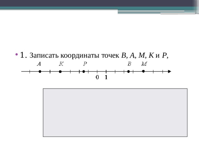 1. Записать координаты точек В, А, М, К и Р , изображенных на координатной прямой : 