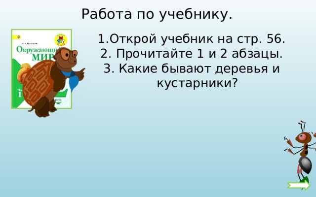 Работа по учебнику. Открой учебник на стр. 56. 2. Прочитайте 1 и 2 абзацы. 3. Какие бывают деревья и кустарники? 