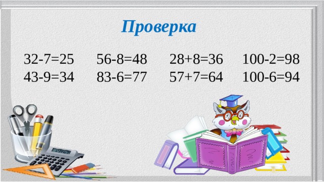 Проверка 32-7=25 56-8=48 28+8=36 100-2=98 43-9=34 83-6=77 57+7=64 100-6=94 