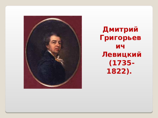 Дмитрий Григорьевич  Левицкий  (1735-1822). 