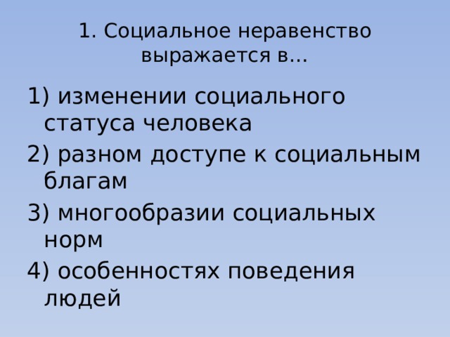 1. Социальное неравенство выражается в… 1) изменении социального статуса человека 2) разном доступе к социальным благам 3) многообразии социальных норм 4) особенностях поведения людей 