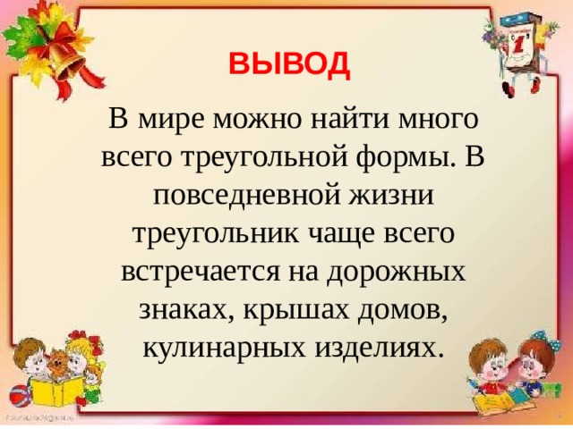 ВЫВОД В мире можно найти много всего треугольной формы. В повседневной жизни треугольник чаще всего встречается на дорожных знаках, крышах домов, кулинарных изделиях.