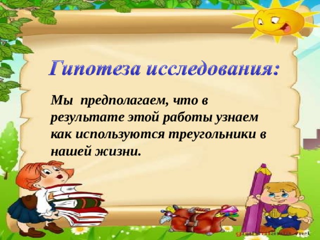 Мы предполагаем, что в результате этой работы узнаем как используются треугольники в нашей жизни.
