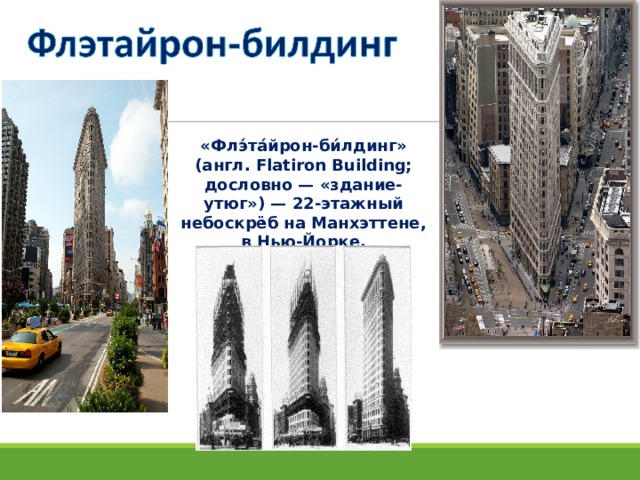 «Флэ́та́йрон-би́лдинг» (англ. Flatiron Building; дословно — «здание-утюг») — 22-этажный небоскрёб на Манхэттене, в Нью-Йорке. Высота  87 м
