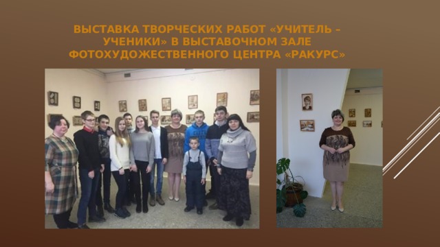 Выставка творческих работ «Учитель – ученики» в выставочном зале фотохудожественного центра «Ракурс» 