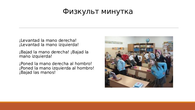 Физкульт минутка ¡Levantad la mano derecha! ¡Levantad la mano izquierda! ¡Bajad la mano derecha! ¡Bajad la mano izquierda! ¡Poned la mano derecha al hombro! ¡Poned la mano izquierda al hombro! ¡Bajad las manos! 