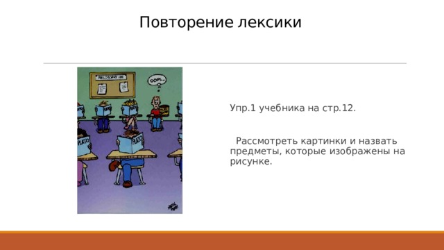 Повторение лексики Упр.1 учебника на стр.12.  Рассмотреть картинки и назвать предметы, которые изображены на рисунке. 