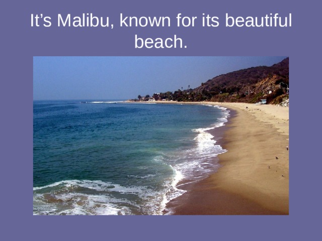 It’s Malibu, known for its beautiful beach. 