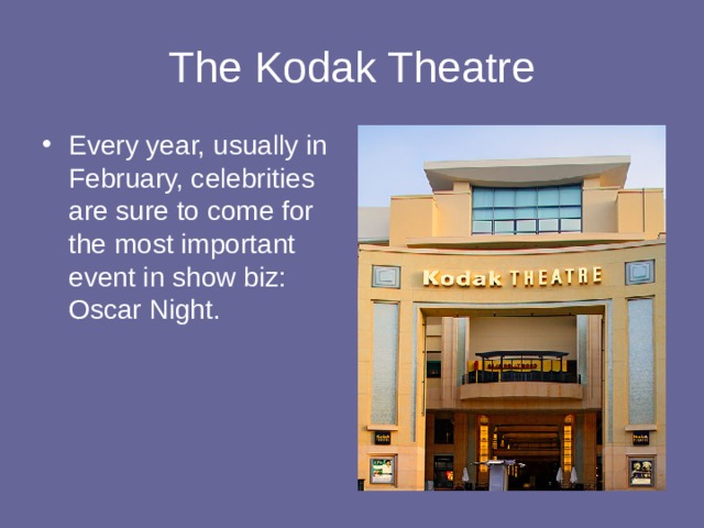 The Kodak Theatre Every year, usually in February, celebrities are sure to come for the most important event in show biz: Oscar Night. 