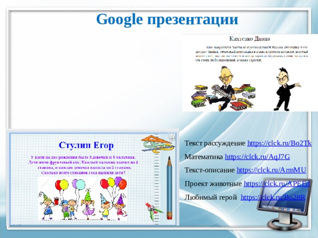 Google презентации Текст рассуждение https://clck.ru/Bo2Tk Математика https://clck.ru/AqJ7G  Текст-описание https://clck.ru/ArmMU  Проект животные https://clck.ru/APEEd  Любимый герой https://clck.ru/Bo28R 
