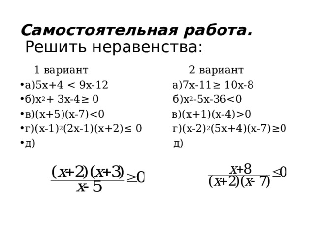 Самостоятельная работа.   Решить неравенства:  1 вариант 2 вариант а)5х+4 б)х 2 + 3х-4≥ 0 б)х 2 -5х-36 в)(х+5)(х-7)  0 г)(х-1) 2 (2х-1)(х+2)≤ 0 г)(х-2) 2 (5х+4)(х-7)≥0 д) д) 