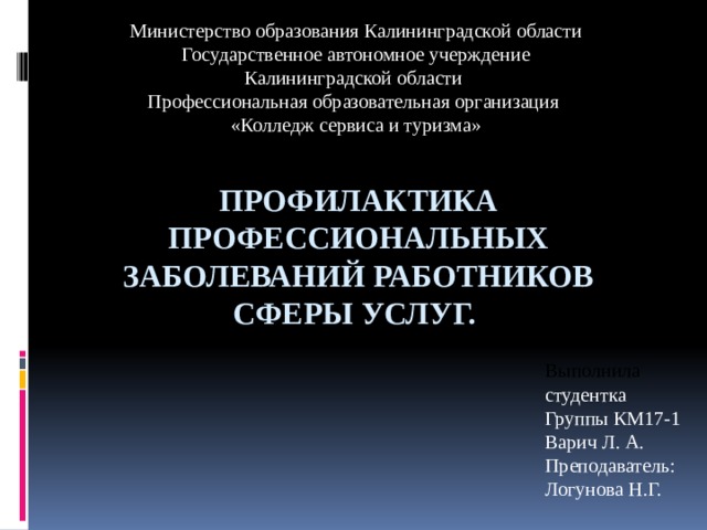 Министерство образования Калининградской области Государственное автономное учерждение Калининградской области Профессиональная образовательная организация «Колледж сервиса и туризма» Профилактика профессиональных заболеваний работников сферы услуг. Выполнила студентка Группы КМ17-1 Варич Л. А. Преподаватель: Логунова Н.Г. 