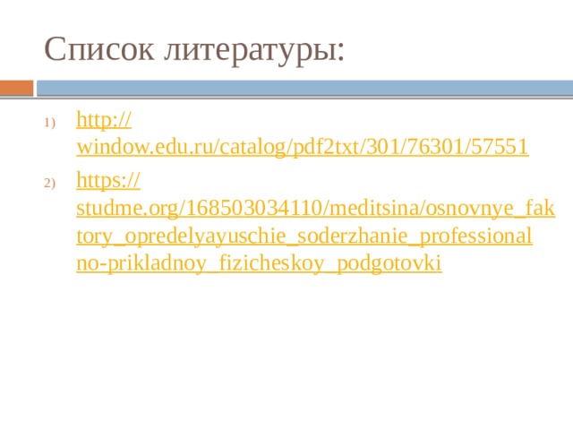 Список литературы: http :// window.edu.ru/catalog/pdf2txt/301/76301/57551 https:// studme.org/168503034110/meditsina/osnovnye_faktory_opredelyayuschie_soderzhanie_professionalno-prikladnoy_fizicheskoy_podgotovki 