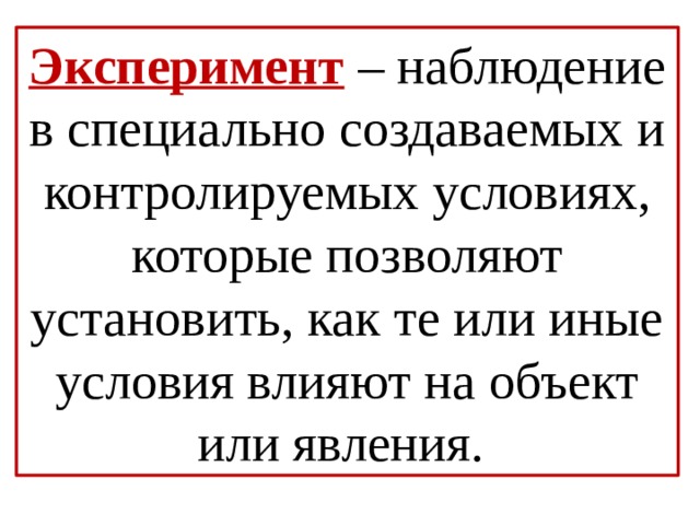 Эксперимент – наблюдение в специально создаваемых и контролируемых условиях, которые позволяют установить, как те или иные условия влияют на объект или явления. 