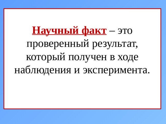  Научный факт  – это проверенный результат, который получен в ходе наблюдения и эксперимента. 