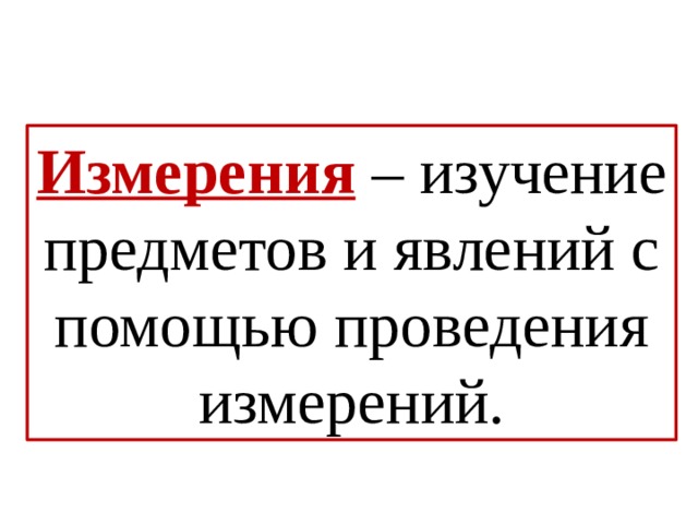 Измерения  – изучение предметов и явлений с помощью проведения измерений. 