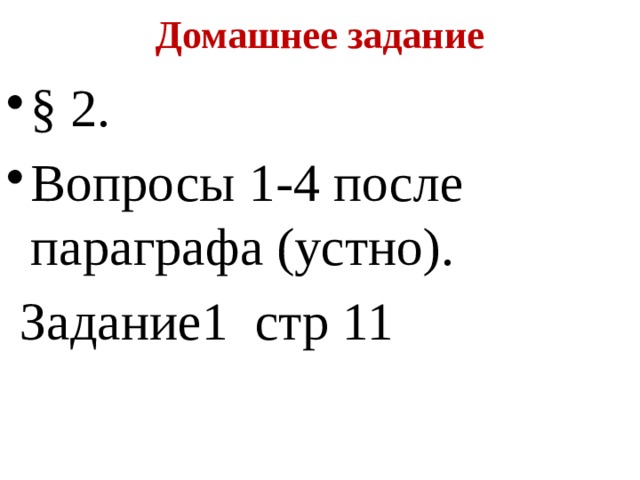 Домашнее задание § 2. Вопросы 1-4 после параграфа (устно).  Задание1 стр 11 