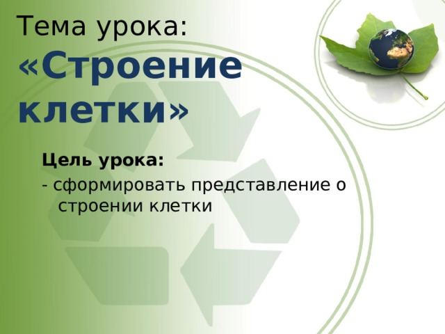 Тема урока:  «Строение клетки» Цель урока: - сформировать представление о строении клетки 