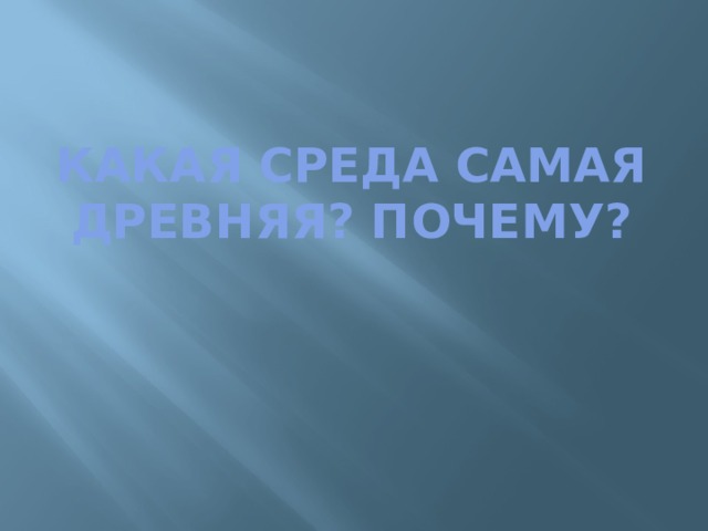 Какая среда самая древняя? Почему? 