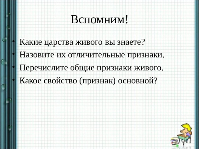 Вспомним! Какие царства живого вы знаете? Назовите их отличительные признаки. Перечислите общие признаки живого. Какое свойство (признак) основной? 