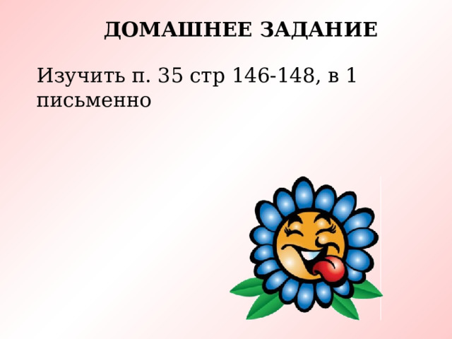 Домашнее задание Изучить п. 35 стр 146-148, в 1 письменно 