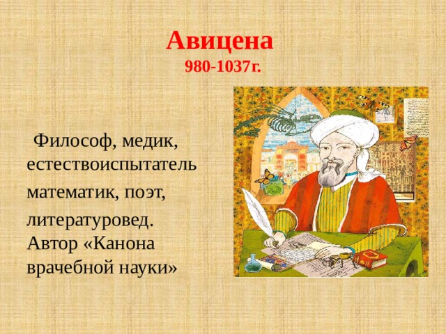 Авицена  980-1037г.   Философ, медик, естествоиспытатель математик, поэт, литературовед. Автор «Канона врачебной науки» 