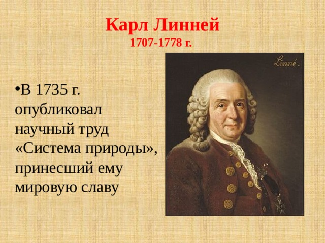 Карл Линней  1707-1778 г. В 1735 г. опубликовал научный труд «Система природы», принесший ему мировую славу 