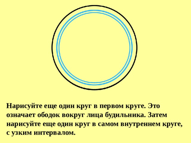Нарисуйте еще один круг в первом круге. Это означает ободок вокруг лица будильника. Затем нарисуйте еще один круг в самом внутреннем круге, с узким интервалом. 