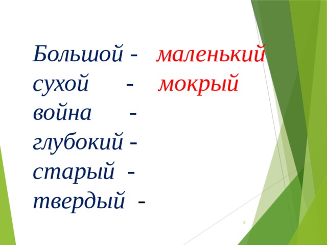 Большой - маленький сухой - мокрый война - глубокий - старый - твердый -  
