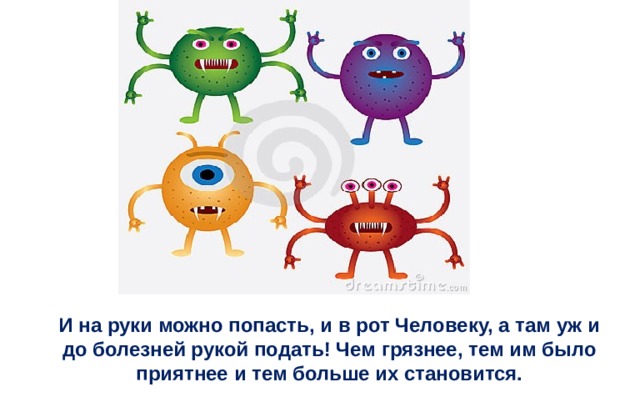 И на руки можно попасть, и в рот Человеку, а там уж и до болезней рукой подать! Чем грязнее, тем им было приятнее и тем больше их становится. 