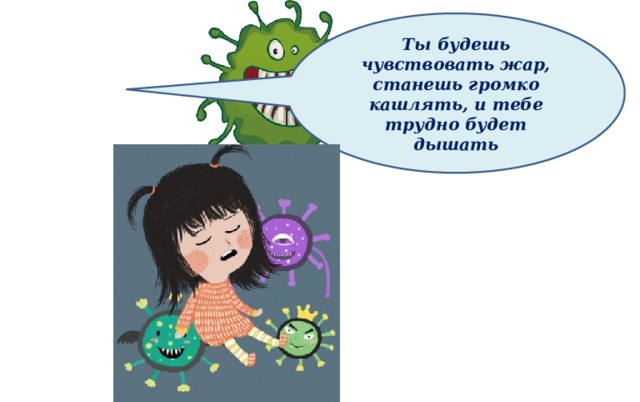 Ты будешь чувствовать жар, станешь громко кашлять, и тебе трудно будет дышать 