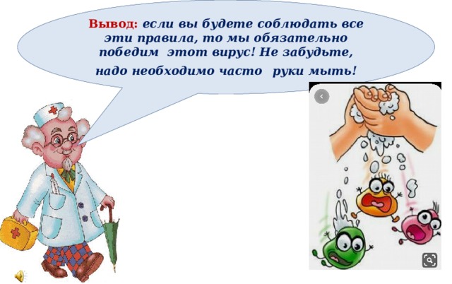 Вывод: если вы будете соблюдать все эти правила, то мы обязательно победим этот вирус! Не забудьте, надо необходимо часто  руки мыть! 