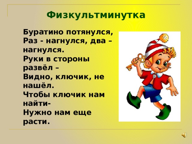 Физкультминутка Буратино потянулся, Раз - нагнулся, два – нагнулся. Руки в стороны развёл – Видно, ключик, не нашёл. Чтобы ключик нам найти- Нужно нам еще расти. 