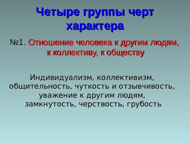 Четыре группы черт характера № 1. Отношение человека к другим людям,  к коллективу, к обществу Индивидуализм, коллективизм, общительность, чуткость и отзывчивость, уважение к другим людям,  замкнутость, черствость, грубость 