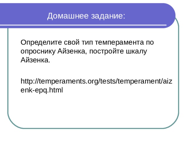 Домашнее задание: Определите свой тип темперамента по опроснику Айзенка, постройте шкалу Айзенка. http://temperaments.org/tests/temperament/aizenk-epq.html Определите свой тип темперамента по опроснику Айзенка, постройте шкалу Айзенка.  http://temperaments.org/tests/temperament/aizenk-epq.html  Определите свой тип темперамента по опроснику Айзенка, постройте шкалу Айзенка.  http://temperaments.org/tests/temperament/aizenk-epq.html  