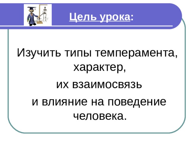  Цель урока :  Изучить типы темперамента, характер,  их взаимосвязь  и влияние на поведение человека. Изучить типы темперамента, характер,  их взаимосвязь  и влияние на поведение человека. Изучить типы темперамента, характер,  их взаимосвязь  и влияние на поведение человека. Изучить типы темперамента, характер,  их взаимосвязь  и влияние на поведение человека. Изучить типы темперамента, характер,  их взаимосвязь  и влияние на поведение человека. 