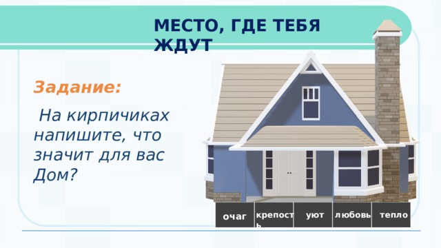 МЕСТО, ГДЕ ТЕБЯ ЖДУТ  Задание:  На кирпичиках напишите, что значит для вас Дом? крепость уют любовь тепло очаг 