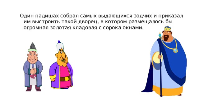 Один падишах собрал самых выдающихся зодчих и приказал им выстроить такой дворец, в котором размещалось бы огромная золотая кладовая с сорока окнами.    