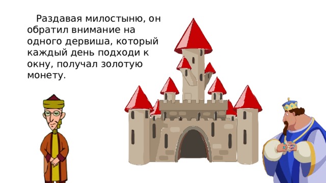  Раздавая милостыню, он обратил внимание на одного дервиша, который каждый день подходи к окну, получал золотую монету.   